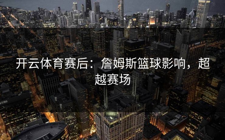 开云体育赛后：詹姆斯篮球影响，超越赛场