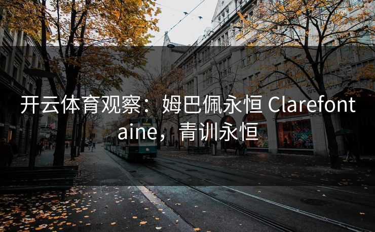 开云体育观察：姆巴佩永恒 Clarefontaine，青训永恒