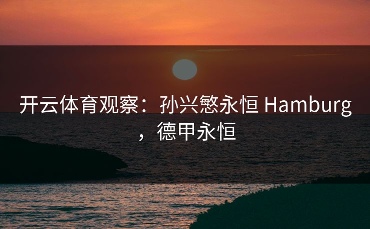 开云体育观察：孙兴慜永恒 Hamburg，德甲永恒