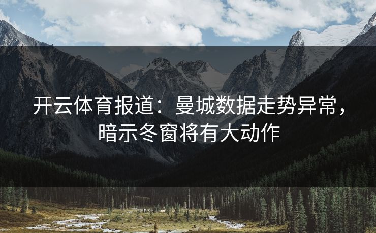开云体育报道：曼城数据走势异常，暗示冬窗将有大动作