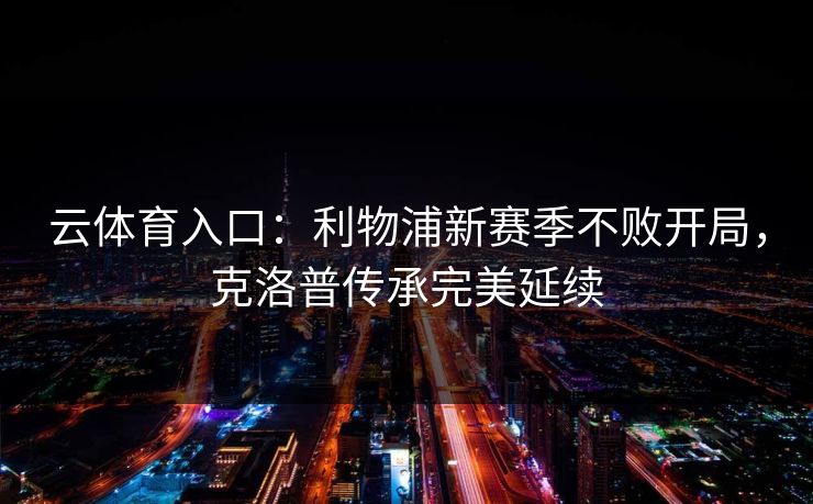 云体育入口：利物浦新赛季不败开局，克洛普传承完美延续