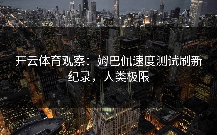 开云体育观察：姆巴佩速度测试刷新纪录，人类极限