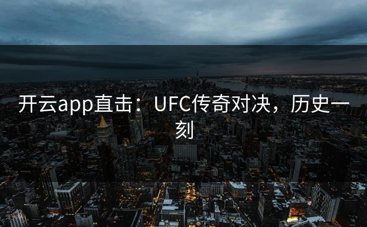 开云app直击:UFC传奇对决,历史一刻