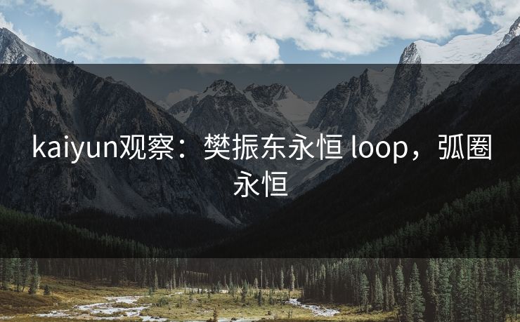 kaiyun观察：樊振东永恒 loop，弧圈永恒