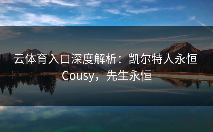 云体育入口深度解析：凯尔特人永恒 Cousy，先生永恒
