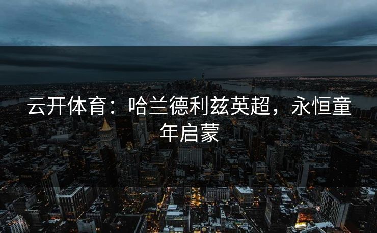 云开体育：哈兰德利兹英超，永恒童年启蒙