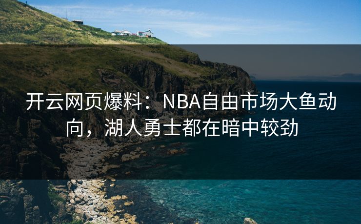 开云网页爆料：NBA自由市场大鱼动向，湖人勇士都在暗中较劲