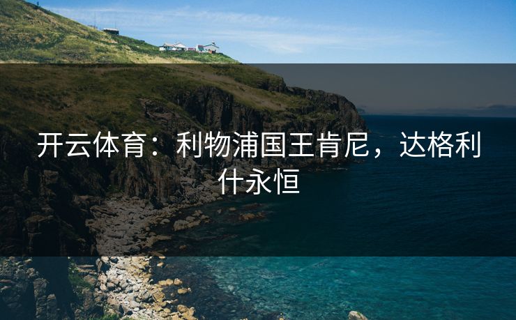 开云体育：利物浦国王肯尼，达格利什永恒