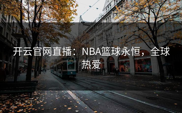 开云官网直播：NBA篮球永恒，全球热爱