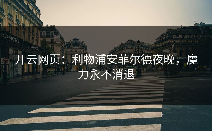 开云网页：利物浦安菲尔德夜晚，魔力永不消退