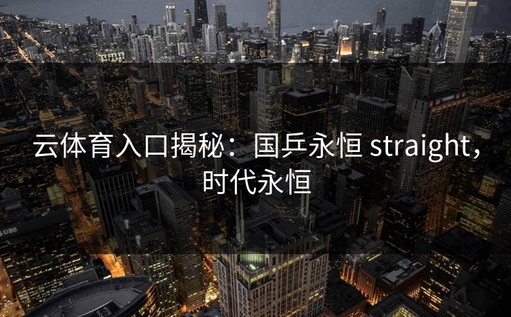 云体育入口揭秘：国乒永恒 straight，时代永恒