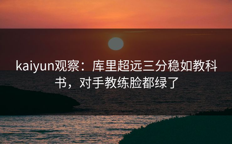 kaiyun观察：库里超远三分稳如教科书，对手教练脸都绿了