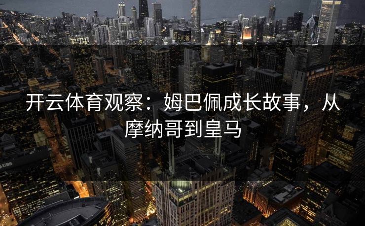 开云体育观察:姆巴佩成长故事,从摩纳哥到皇马
