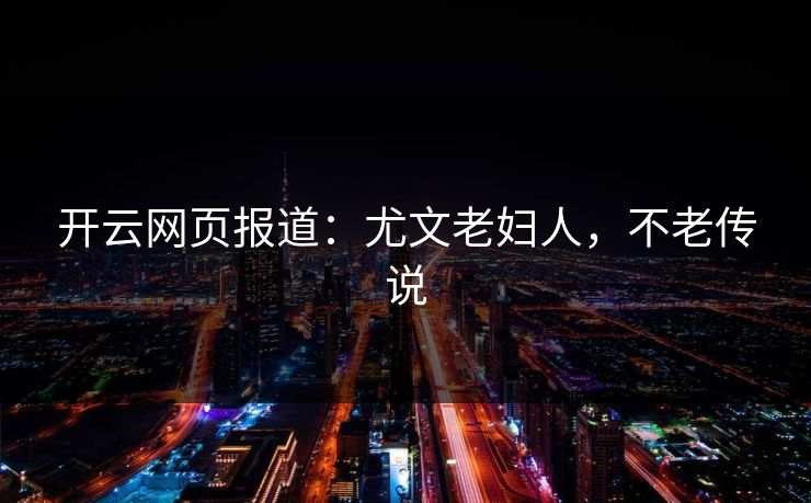 开云网页报道：尤文老妇人，不老传说