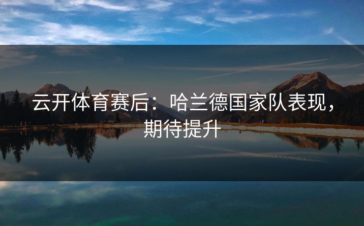 云开体育赛后：哈兰德国家队表现，期待提升