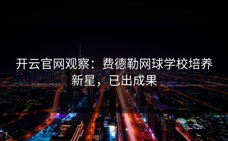 开云官网观察:费德勒网球学校培养新星,已出成果