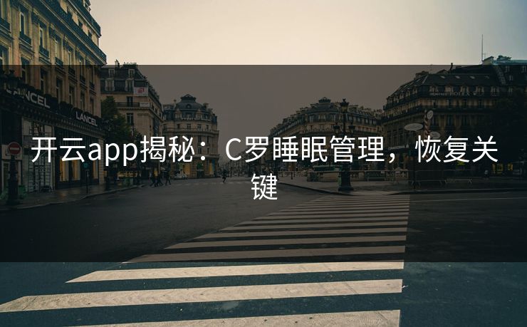 开云app揭秘：C罗睡眠管理，恢复关键