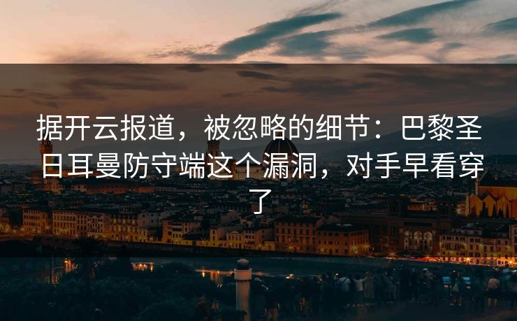 据开云报道，被忽略的细节：巴黎圣日耳曼防守端这个漏洞，对手早看穿了