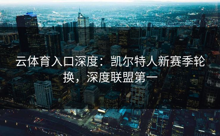 云体育入口深度：凯尔特人新赛季轮换，深度联盟第一