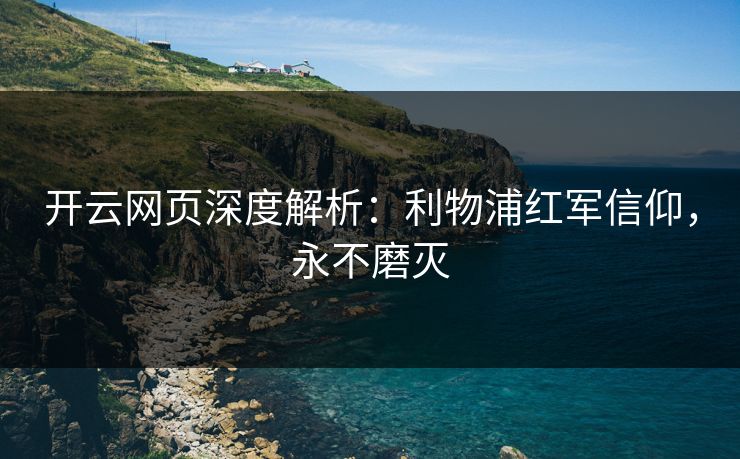 开云网页深度解析：利物浦红军信仰，永不磨灭