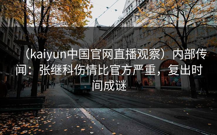 （kaiyun中国官网直播观察）内部传闻：张继科伤情比官方严重，复出时间成谜