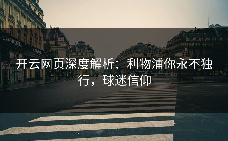 开云网页深度解析：利物浦你永不独行，球迷信仰
