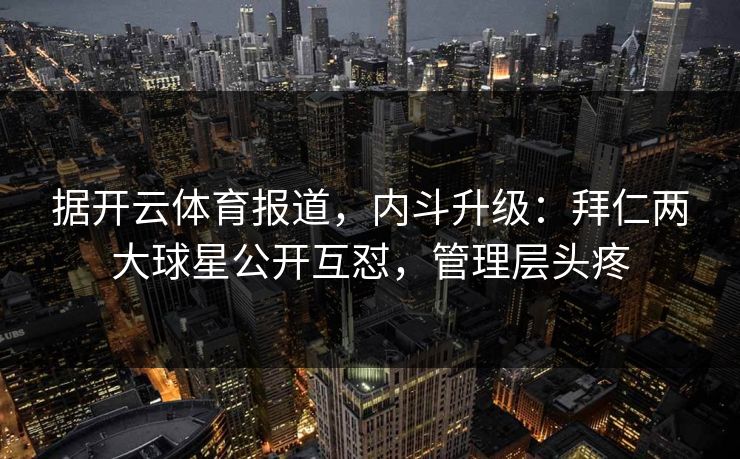 据开云体育报道，内斗升级：拜仁两大球星公开互怼，管理层头疼