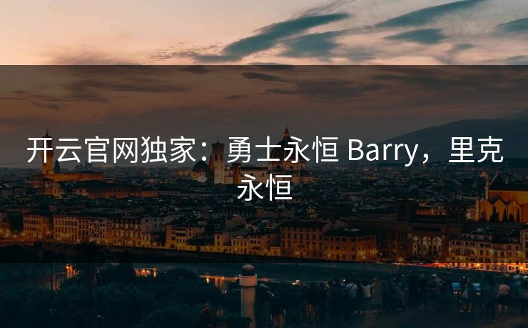 开云官网独家：勇士永恒 Barry，里克永恒  第1张