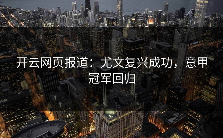 开云网页报道：尤文复兴成功，意甲冠军回归