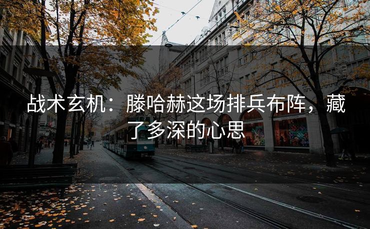 战术玄机：滕哈赫这场排兵布阵，藏了多深的心思
