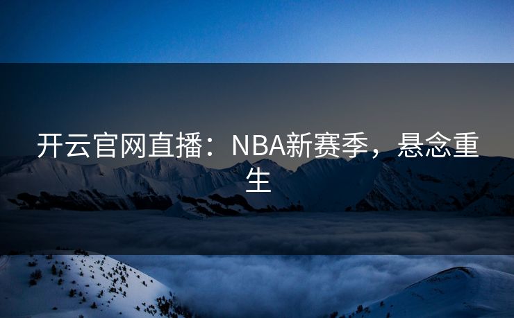 开云官网直播：NBA新赛季，悬念重生