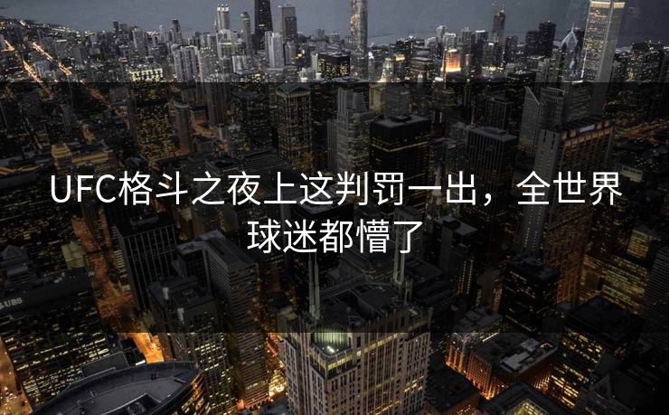 UFC格斗之夜上这判罚一出，全世界球迷都懵了