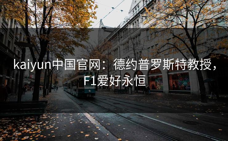 kaiyun中国官网：德约普罗斯特教授，F1爱好永恒