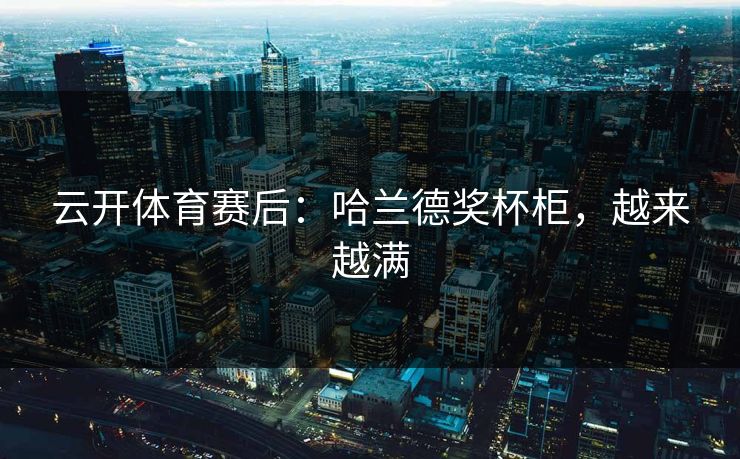 云开体育赛后：哈兰德奖杯柜，越来越满