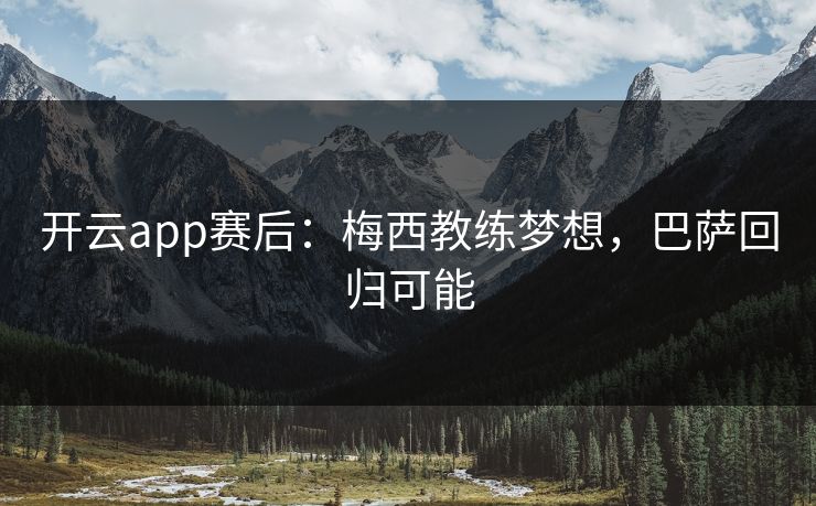 开云app赛后：梅西教练梦想，巴萨回归可能