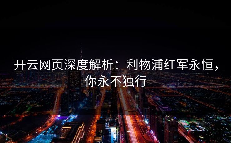 开云网页深度解析：利物浦红军永恒，你永不独行