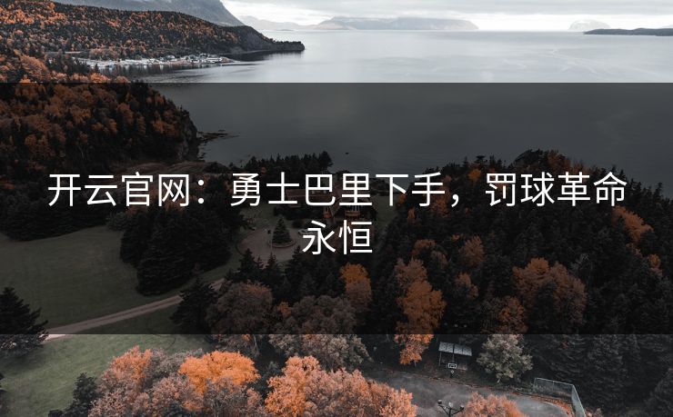 开云官网：勇士巴里下手，罚球革命永恒