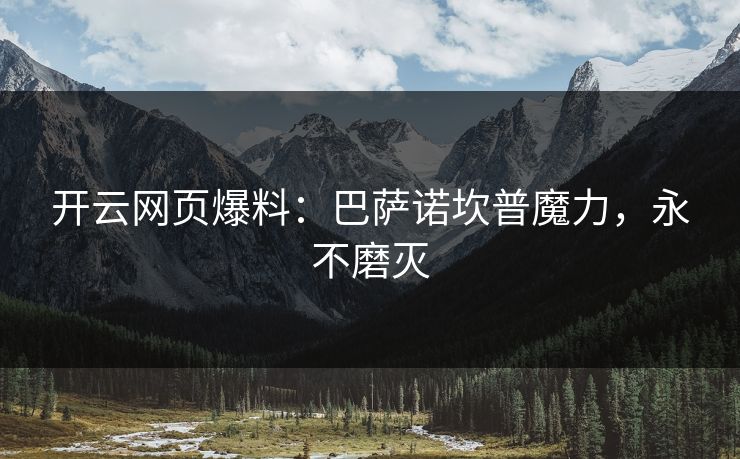 开云网页爆料：巴萨诺坎普魔力，永不磨灭