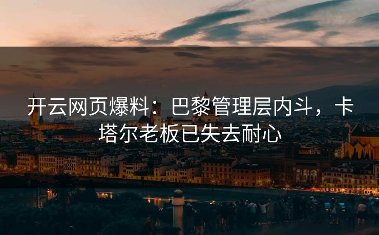 开云网页爆料：巴黎管理层内斗，卡塔尔老板已失去耐心