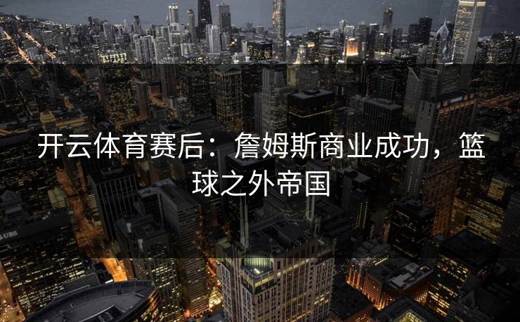 开云体育赛后:詹姆斯商业成功,篮球之外帝国