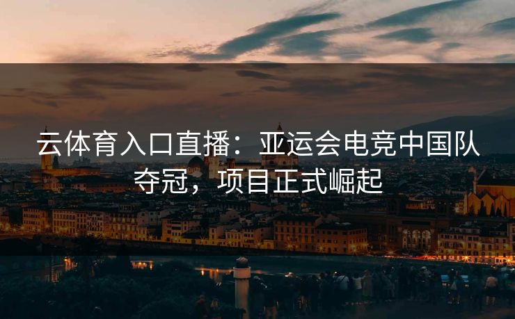 云体育入口直播:亚运会电竞中国队夺冠,项目正式崛起